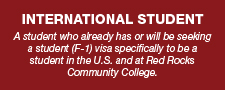 A student who already has or will be seeking a student (F-1) visa specifically to be a student in the U.S. and at Red Rocks Community College.